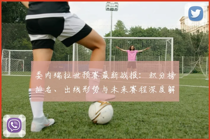 委内瑞拉世预赛最新战报:积分榜排名、出线形势与未来赛程深度解析