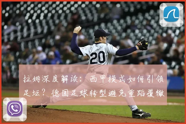 拉姆深度解读：西甲模式如何引领足坛？德国足球转型避免重蹈覆辙的三大关键