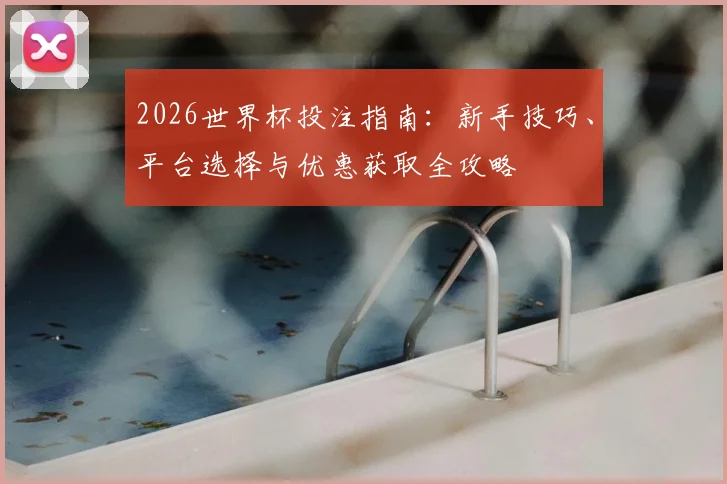 2026世界杯投注指南：新手技巧、平台选择与优惠获取全攻略