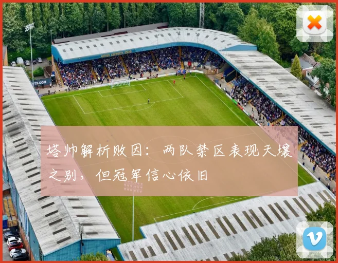 塔帅解析败因：两队禁区表现天壤之别，但冠军信心依旧