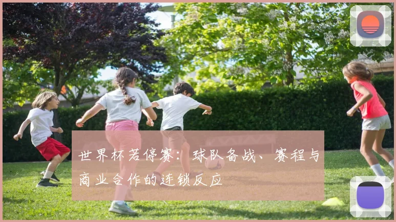 世界杯若停赛：球队备战、赛程与商业合作的连锁反应