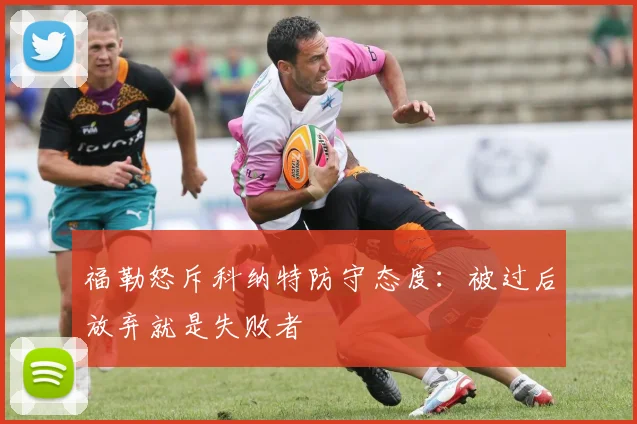 福勒怒斥科纳特防守态度：被过后放弃就是失败者
