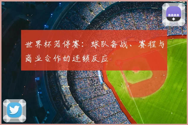 世界杯若停赛：球队备战、赛程与商业合作的连锁反应